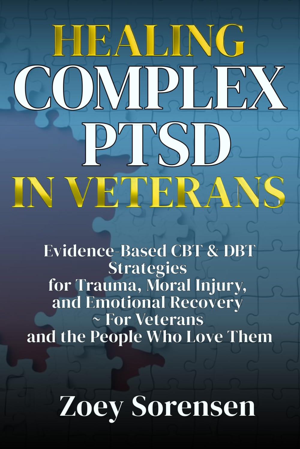HEALING COMPLEX PTSD IN VETERANS: Evidence-Based CBT & DBT Strategies for Trauma, Moral Injury, and Emotional Recovery ~ For Veterans and the People Who Love Them (Human Well-Being in Focus)
