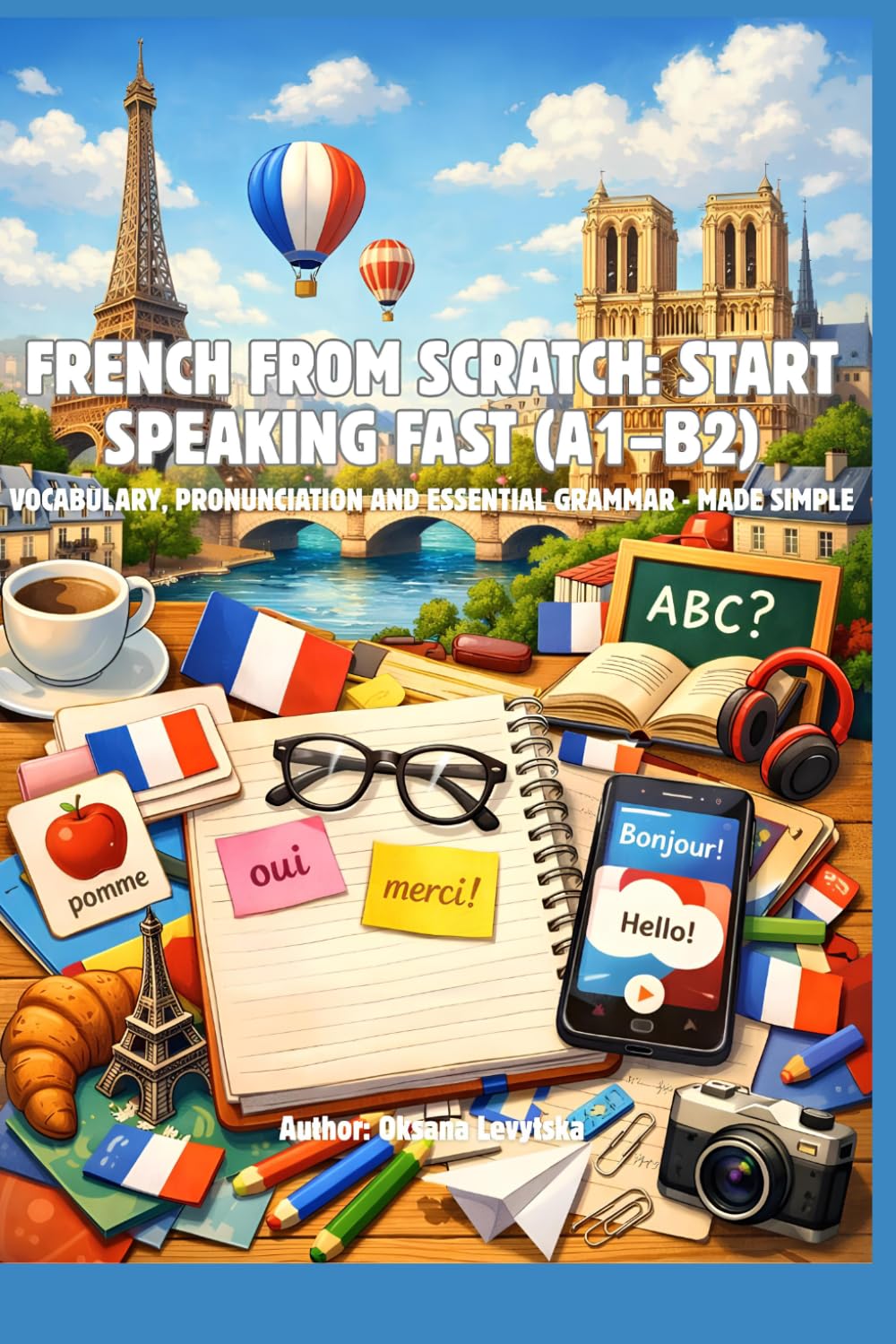 French from Scratch: Start Speaking Fast (A1–B2) Vocabulary, Pronunciation and Essential Grammar - Made Simple
