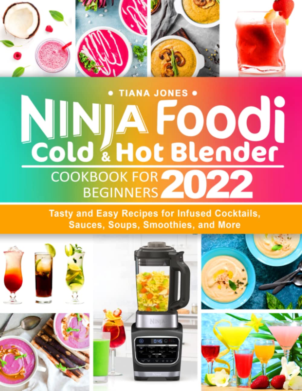 Ninja Foodi Cold & Hot Blender Cookbook for Beginners 2022: Tasty and Easy Recipes for Infused Cocktails, Sauces, Soups, Smoothies, and More