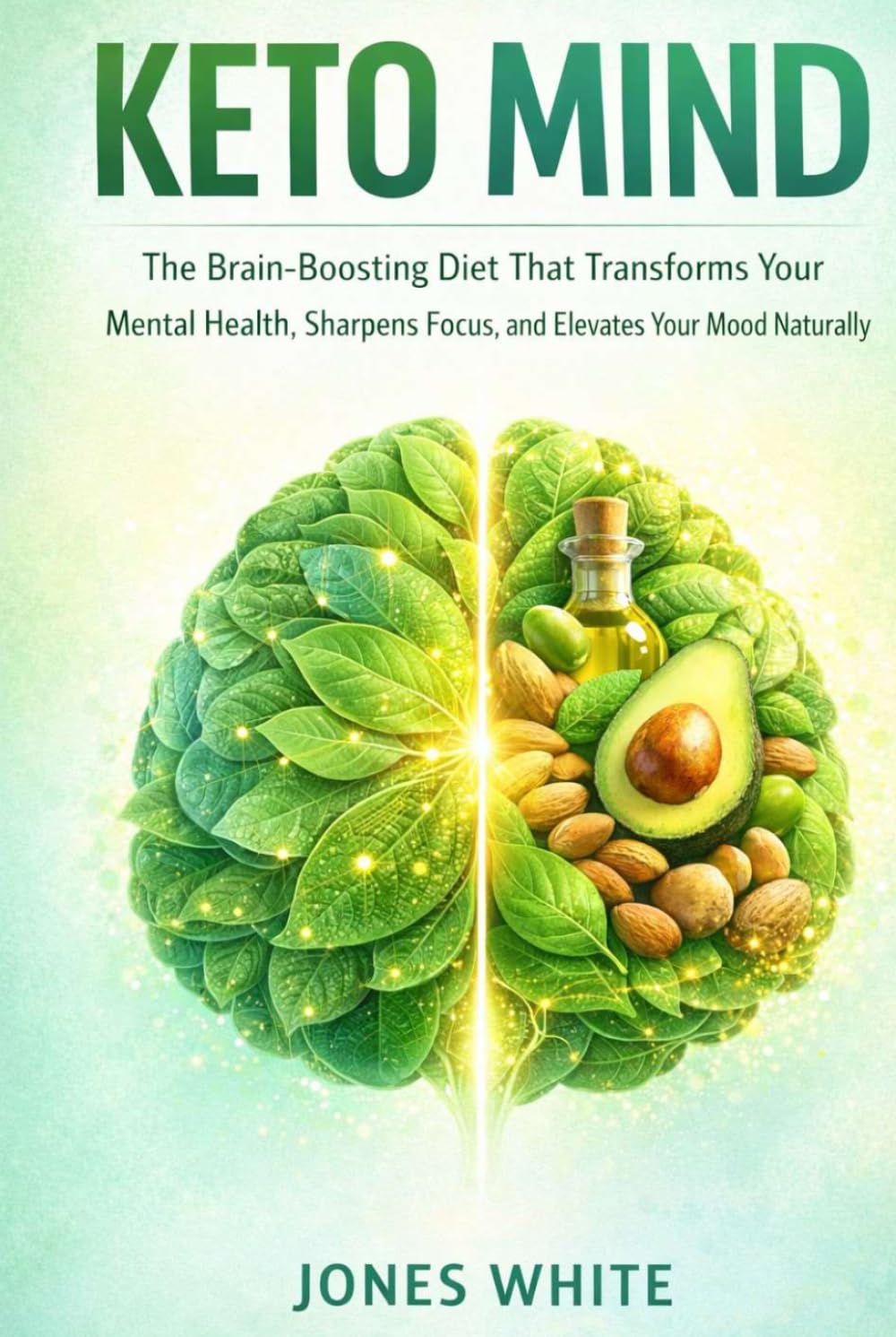 KETO MIND: The Brain-Boosting Diet That Transforms Your Mental Health, Sharpens Focus, and Elevates Your Mood Naturally