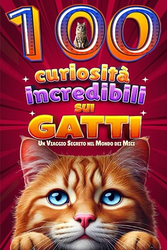100 Curiosità Incredibili sui Gatti: Libro Affascinante sui Gatti e il loro mondo, per Bambini e Adulti | Argomenti che spaziano dal comportamento ... scientifiche e nutrizionali. Idea Regalo