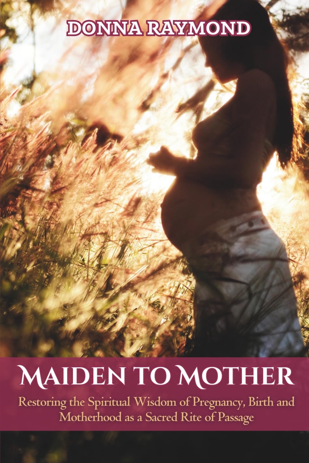 Maiden to Mother: Restoring the Spiritual Wisdom of Pregnancy, Birth and Motherhood as a Sacred Rite of Passage.
