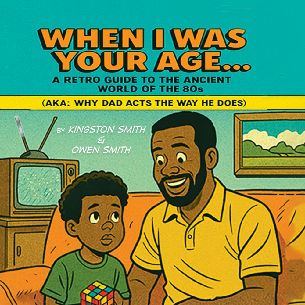 When I Was Your Age...: A Retro Guide to the Ancient World of the 80s (AKA: Why Dad Acts the Way He Does)