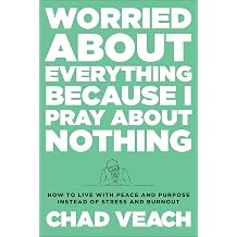 Worried about Everything Because I Pray about Nothing How to Live with Peace and Purpose Instead of Stress and Burnout