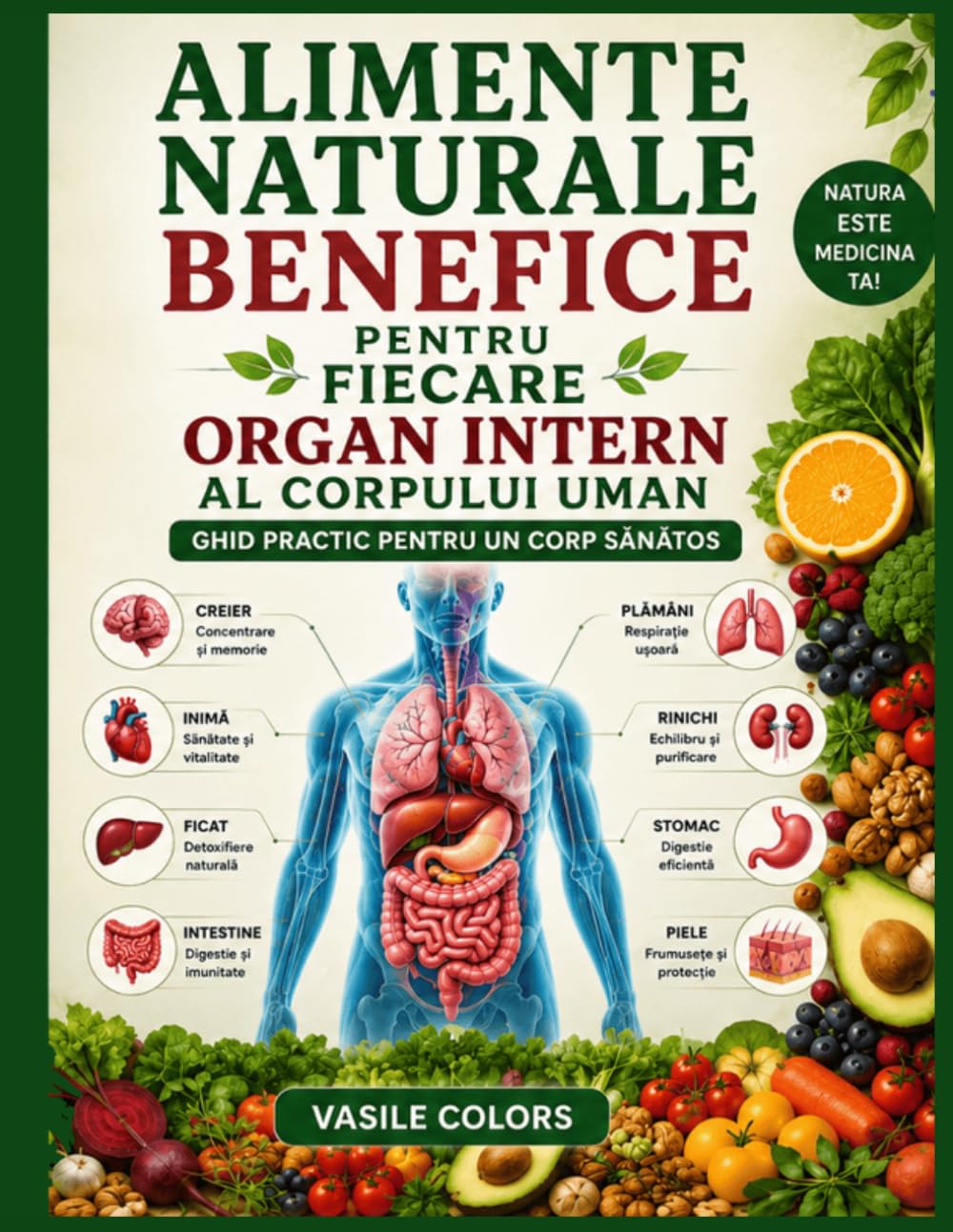ALIMENTE NATURALE BENEFICE PENTRU FIECARE ORGAN INTERN AL CORPULUI UMAN: GHID PRACTIC PENTRU UN CORP SĂNĂTOS