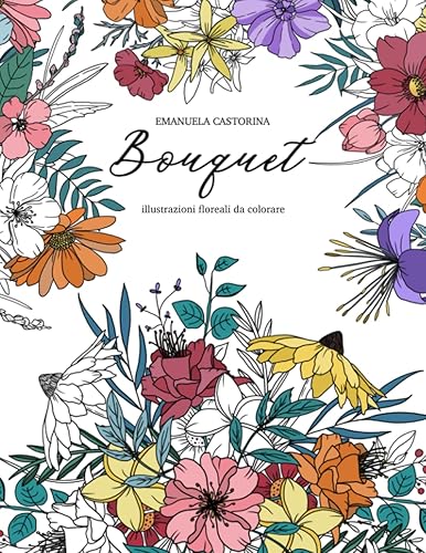 Bouquet: Libro da colorare con illustrazioni floreali, composizioni originali di fiori e foglie accompagnate da frasi motivazionali