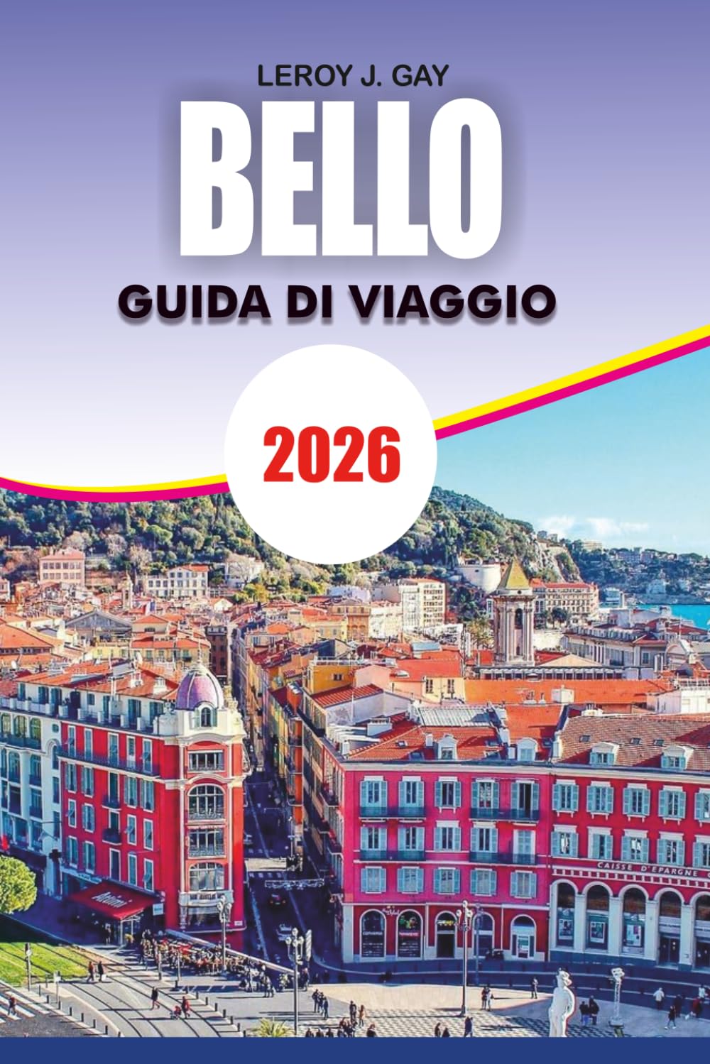 BELLO Guida di viaggio 2026: La guida definitiva per le vacanze in Francia di Nizza con le migliori attrazioni, gite di un giorno sulla Costa Azzurra, ... nascosti, spiagge e itinerari perfetti