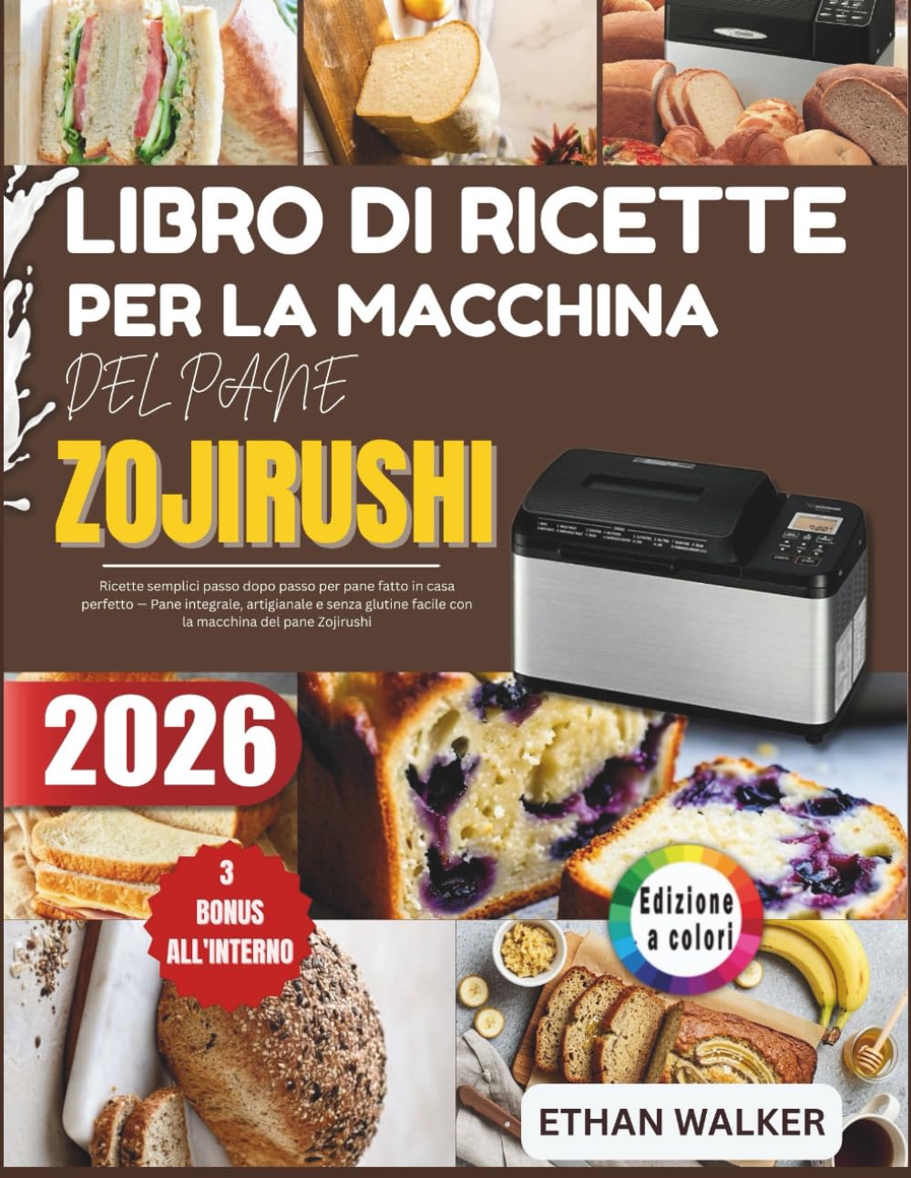 LIBRO DI RICETTE PER LA MACCHINA DEL PANE ZOJIRUSHI 2026: Ricette semplici passo dopo passo per pane fatto in casa perfetto — Pane integrale, ... facile con la macchina del pane Zojirushi