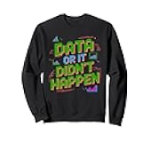 Data Or It Didn'T Happen, Data Science And Data Scientist Sweatshirt