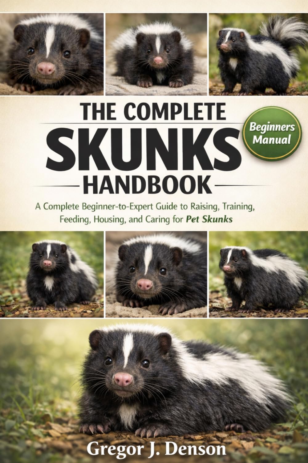 THE COMPLETE SKUNKS HANDBOOK: A Complete Beginner-to-Expert Guide to Raising, Training, Feeding, Housing, and Caring for Pet Skunks