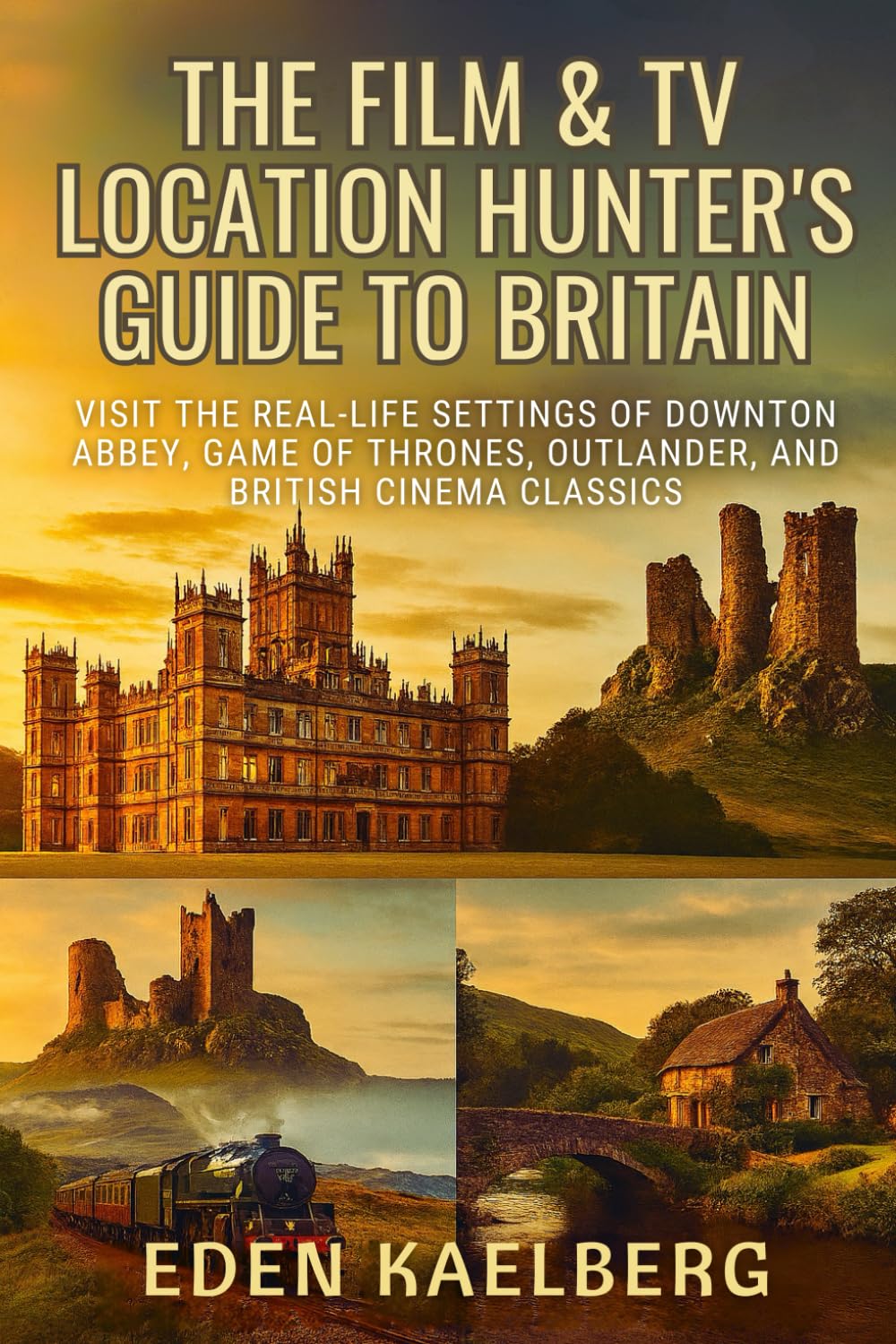 The Film & TV Location Hunter's Guide to Britain: Visit the Real-Life Settings of Downton Abbey, Game of Thrones, Outlander, and British Cinema Classics