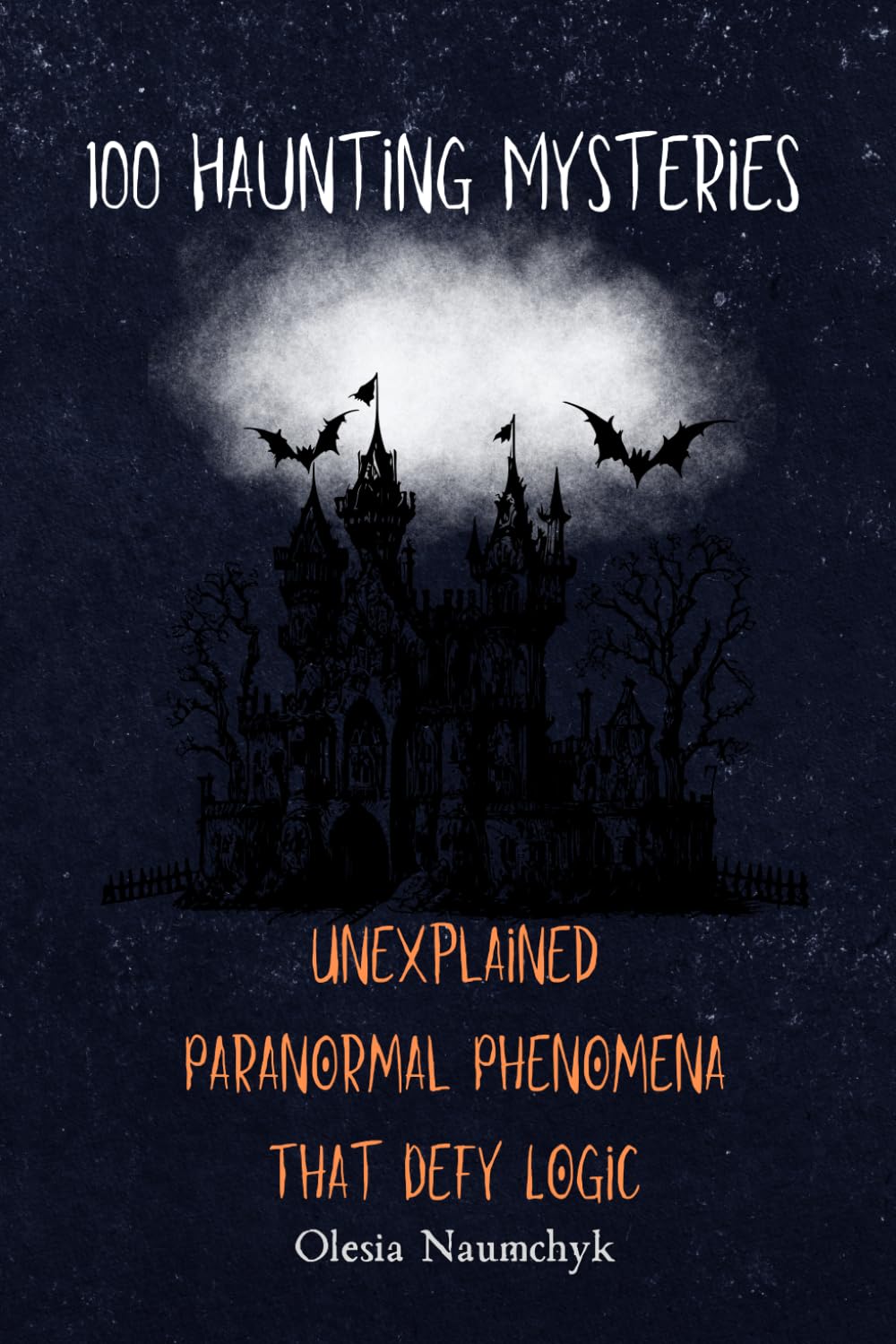 100 Haunting Mysteries: Unexplained Paranormal Phenomena That Defy Logic