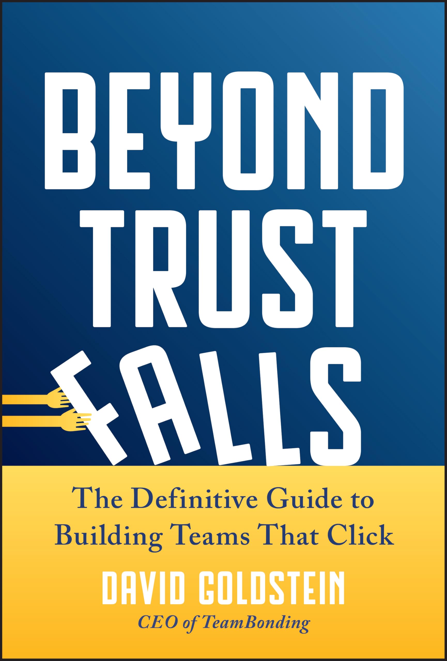 Beyond Trust Falls: The Definitive Guide to Building Teams That Click