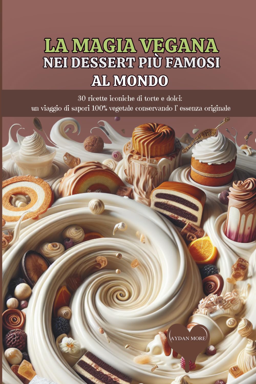 Magia Vegana nei Dessert più Famosi al Mondo: 30 Ricette Iconiche di Torte e Dolci: Un Viaggio di Sapori 100% Vegetale Osservando l'Essenza Originale (Naturae by Deaveg)