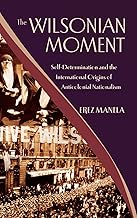 The Wilsonian Moment: Self-Determination and the International Origins of Anticolonial Nationalism