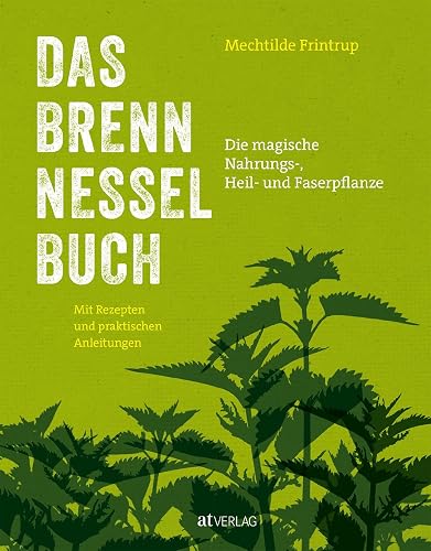 Das Brennnessel-Buch: Die magische Nahrungs-, Heil- und Faserpflanze – Mit Rezepte und praktischen Anleitungen: Küche, Garten, Mythen, Heilmittel &amp; Faserherstellung entdecken