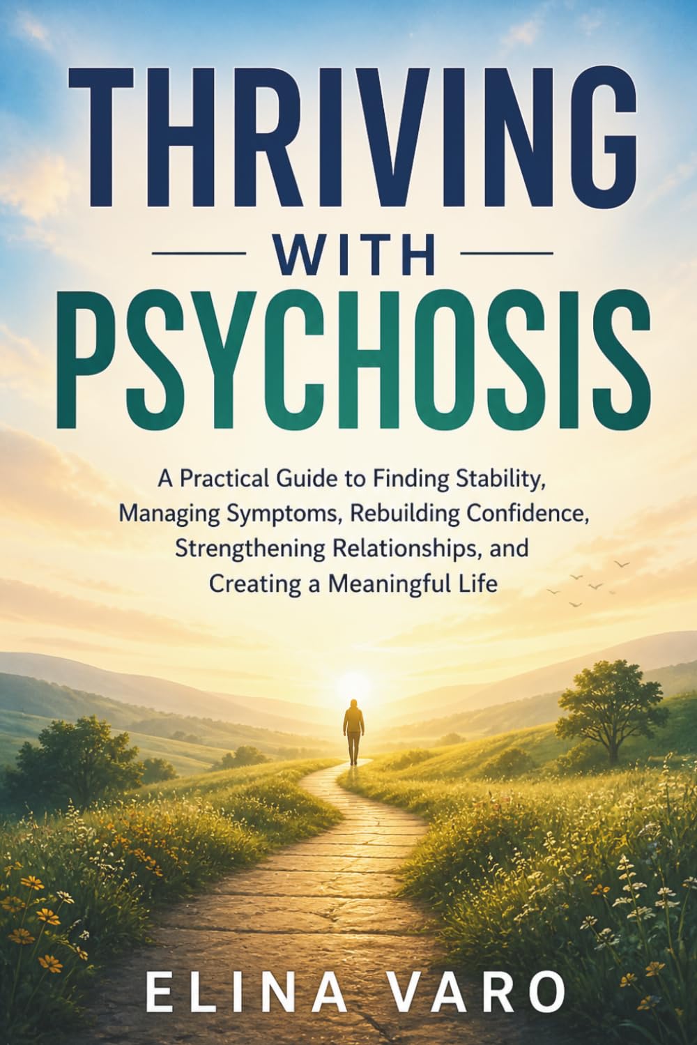 Thriving with Psychosis: A Practical Guide to Finding Stability, Managing Symptoms, Rebuilding Confidence, Strengthening Relationships, and Creating a Meaningful Life