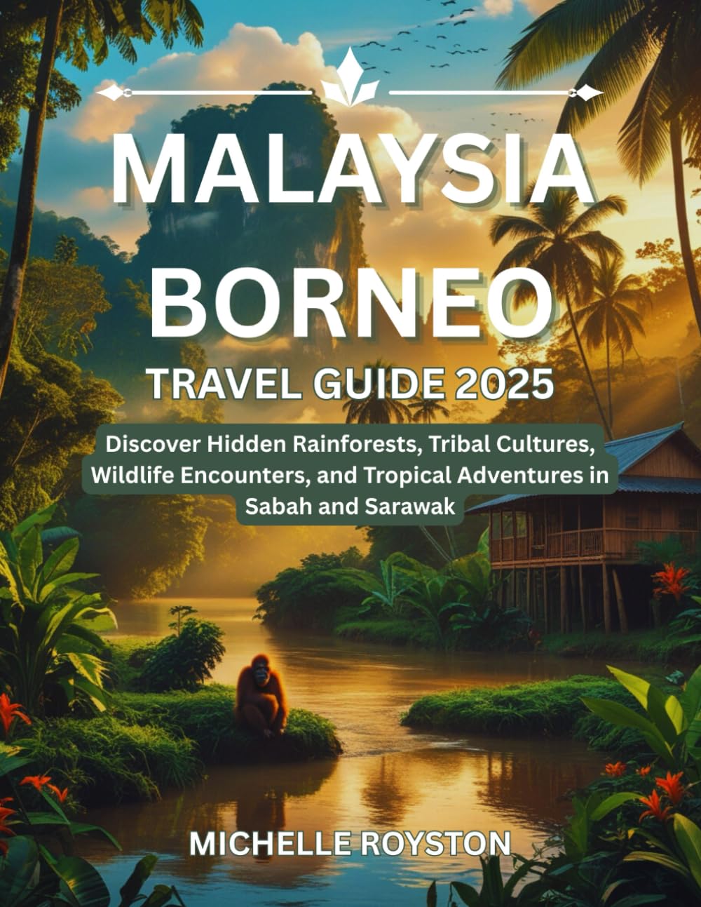 Malaysia Borneo Travel Guide 2025: Discover Hidden Rainforests, Tribal Cultures, Wildlife Encounters, and Tropical Adventures in Sabah and Sarawak