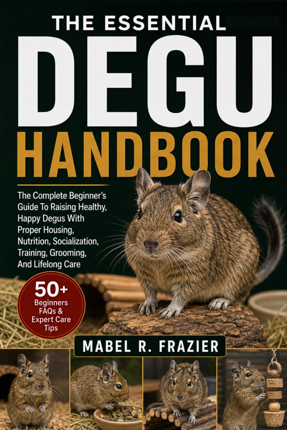 THE ESSENTIAL DEGU HANDBOOK: The Complete Beginner’s Guide To Raising Healthy, Happy Degus With Proper Housing, Nutrition, Socialization, Training, Grooming, And Lifelong Care