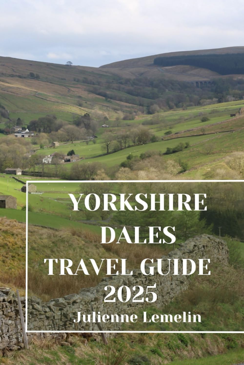 YORKSHIRE DALES TRAVEL GUIDE 2025: Discover Yorkshire Dales’s Accommodations, tourist attractions and spots. Practical Tips and Local Insights
