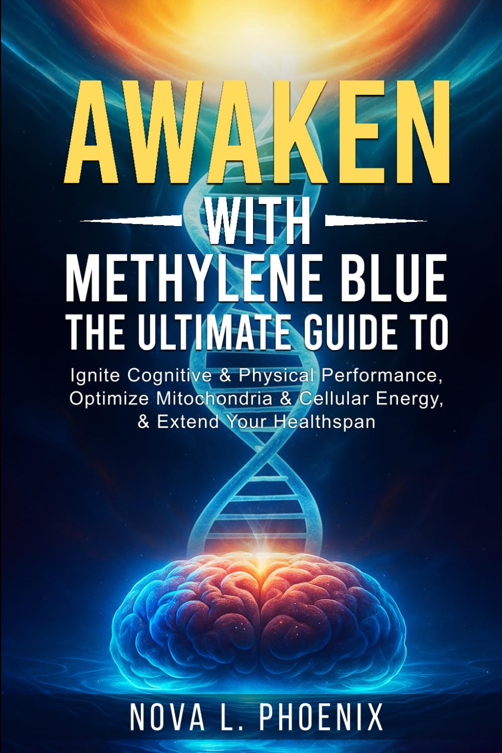 Awaken with Methylene Blue: The Ultimate Guide to Ignite Cognitive & Physical Performance, Optimize Mitochondria & Cellular Energy, & Extend Your Healthspan