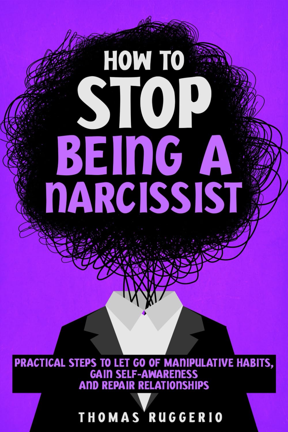 How to Stop Being a Narcissist: Practical Steps to Let Go of Manipulative Habits, Gain Self-Awareness and Repair Relationships