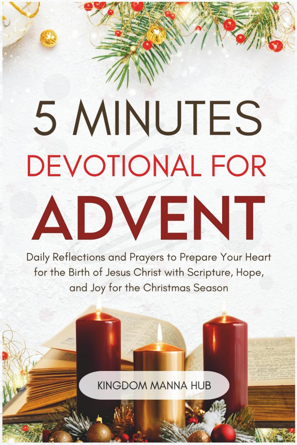 5 Minutes Devotional for Advent: Daily Reflections and Prayers to Prepare Your Heart for the Birth of Jesus Christ with Scripture, Hope, and Joy for the Christmas Season