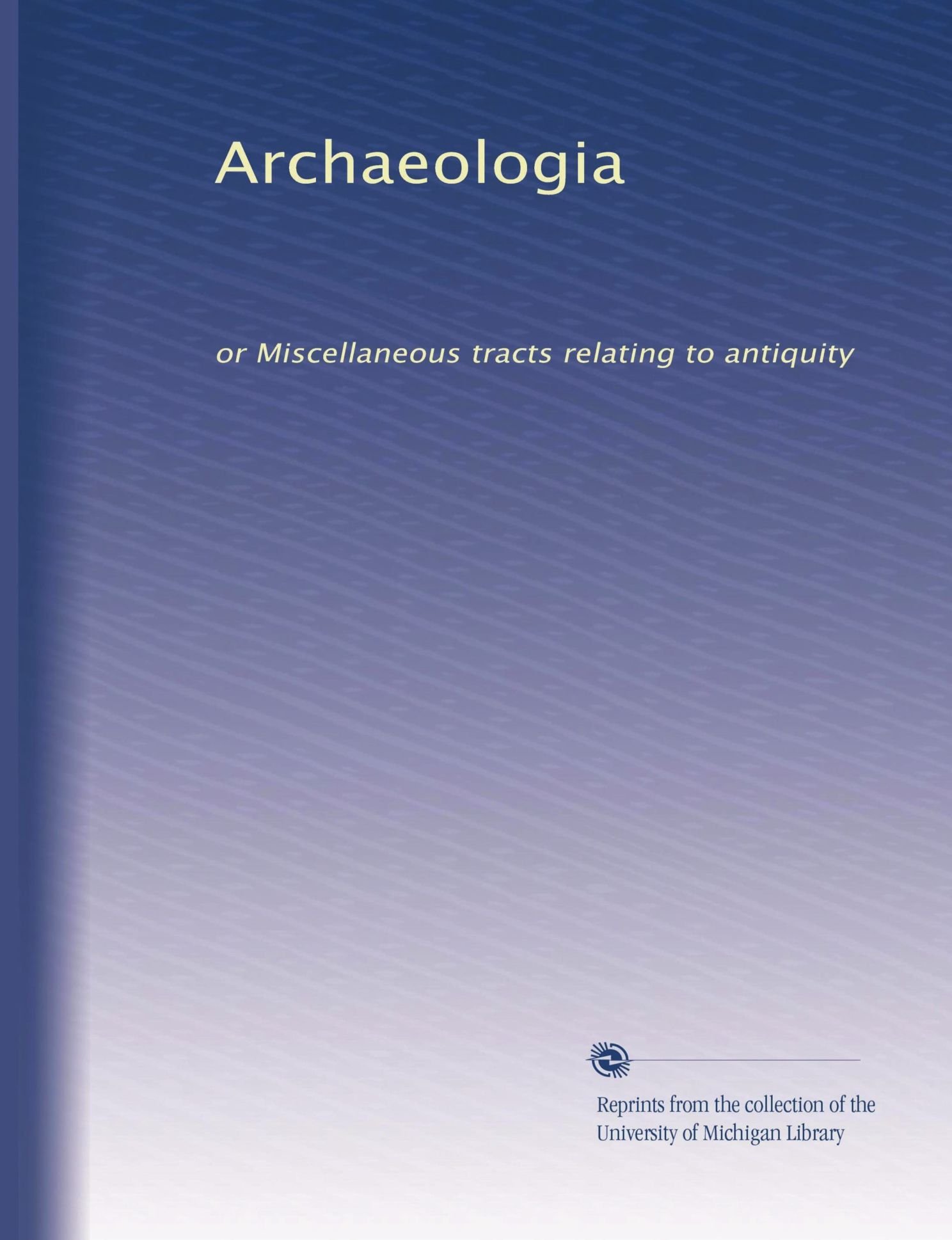 Archeologia: o Tratti vari relativi all'antichità: Volume 14