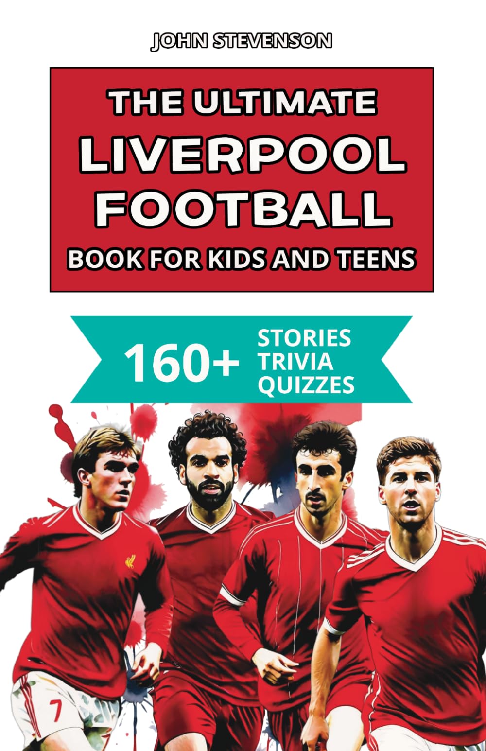 The Ultimate Liverpool Football Book For Kids And Teens: 160+ Fun, Surprising, And Educational Stories And Trivia Quizzes About Players And History (Soccer Books For Kids And Teens)
