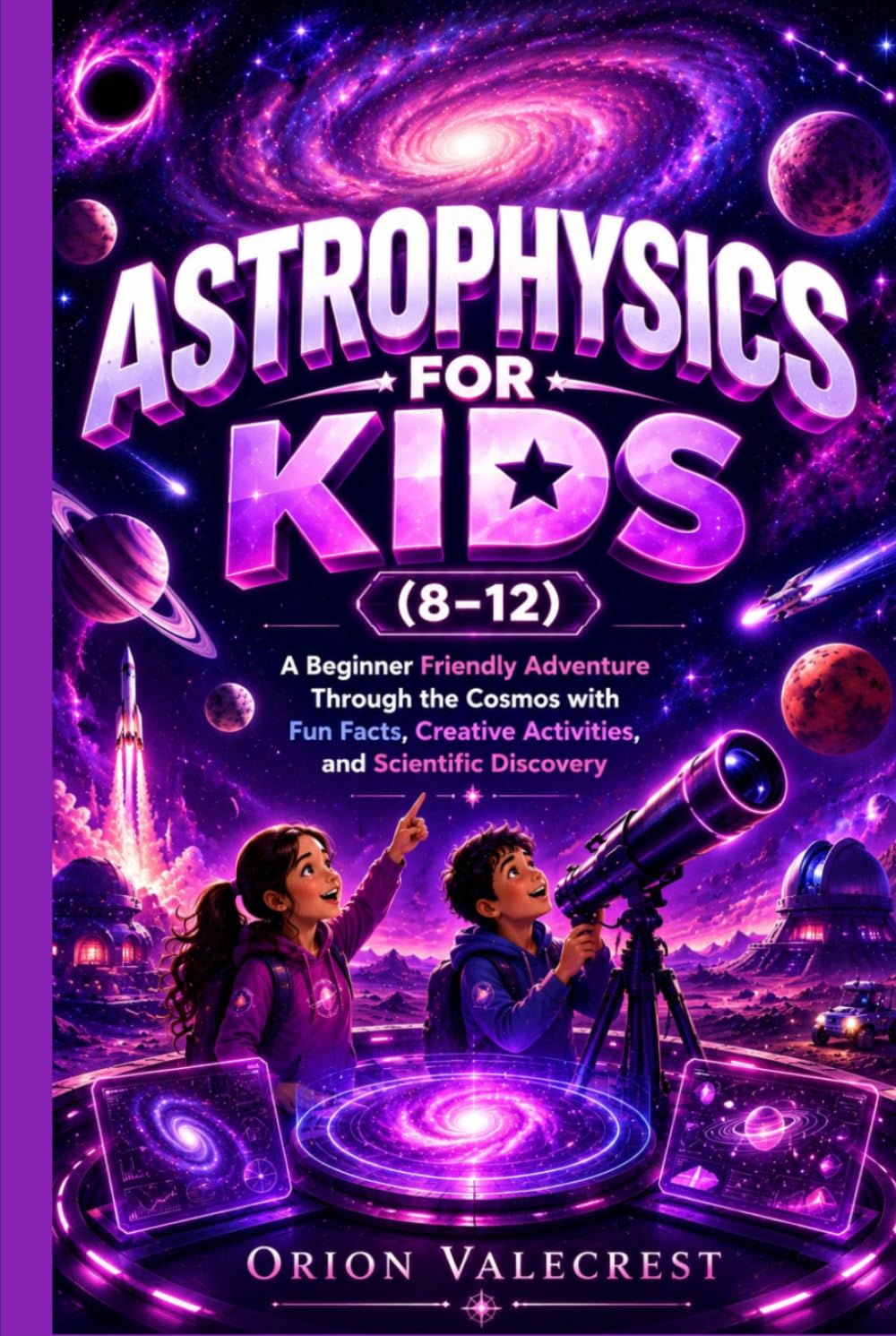 Astrophysics for Kids (8-12): A Beginner Friendly Adventure Through the Cosmos with Fun Facts, Creative Activities, and Scientific Discovery