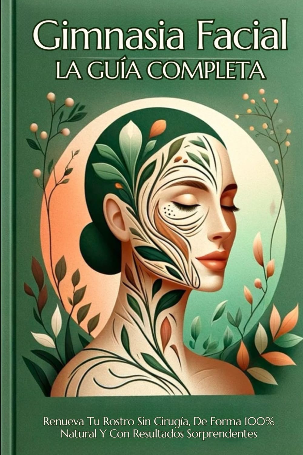 Gimnasia Facial, la Guía Completa: Renueva Tu Rostro Sin Cirugía, De Forma 100% Natural Y Con Resultados Sorprendentes (rejuvenecimiento libro, yoga y