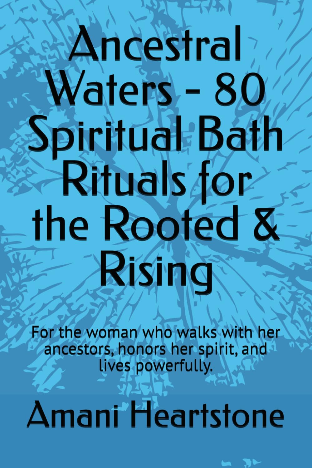 Ancestral Waters - 80 Spiritual Bath Rituals for the Rooted & Rising: For the woman who walks with her ancestors, honors her spirit, and lives powerfully.