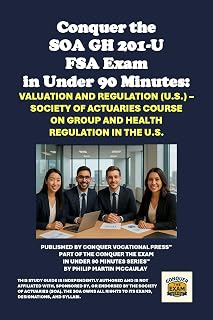 Conquer the SOA GH 201-U FSA Exam in Under 90 Minutes: Valuation and Regulation (U.S.) – Society of Actuaries Course on Group and Health Regulation in the U.S. (SOA FSA Courses)