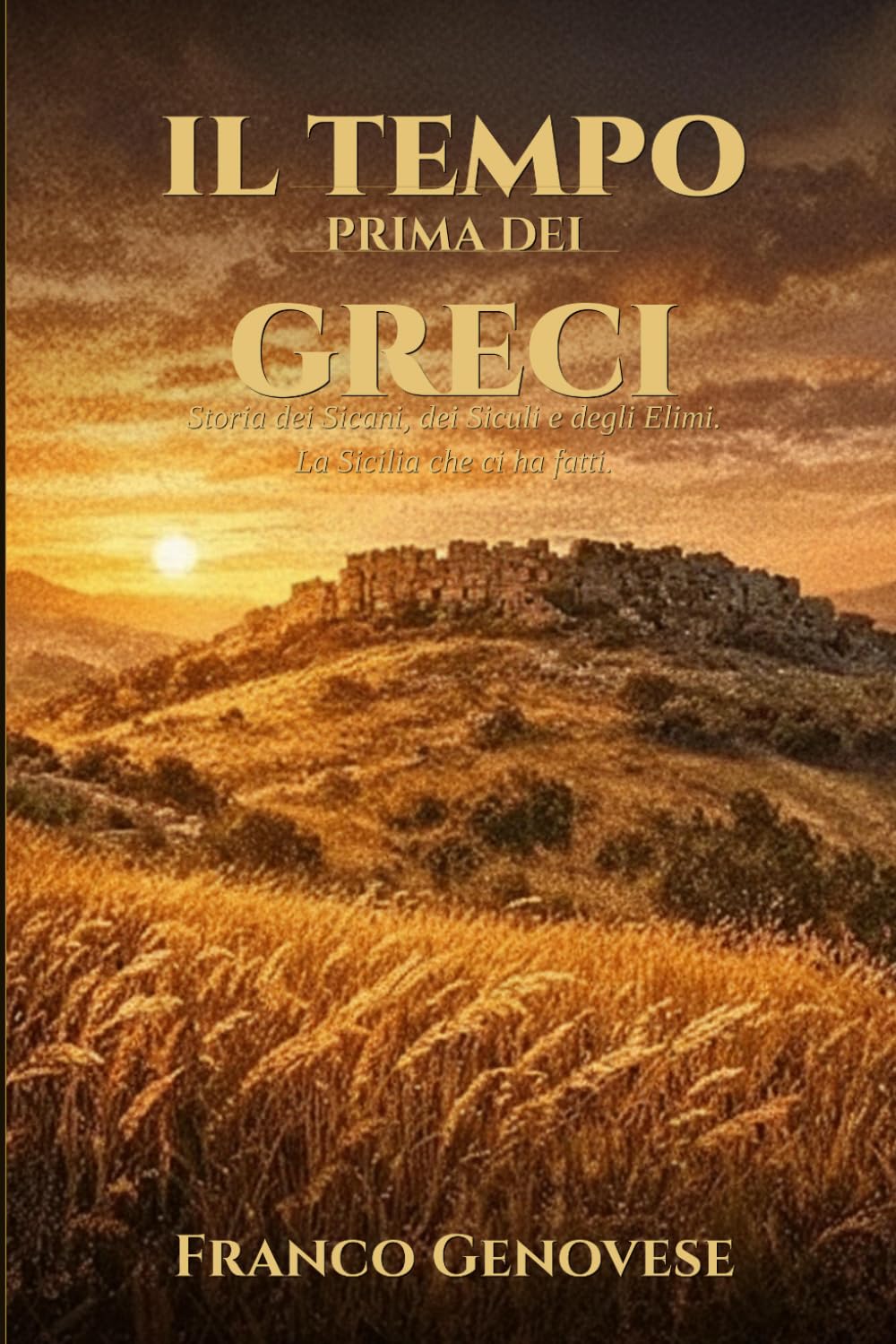 IL TEMPO PRIMA DEI GRECI: Storia dei Sicani, dei Siculi e degli Elimi. La Sicilia che ci ha fatti (STORIA DELLA SICILIA)