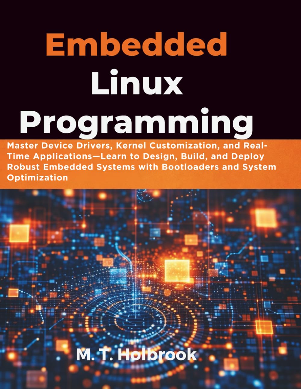 Embedded Linux Programming: Master Device Drivers, Kernel Customization, and Real-Time Applications—Learn to Design, Build, and Deploy Robust Embedded Systems with Bootloaders and System Optimization