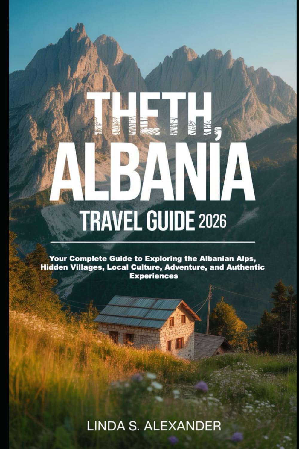 Theth, Albania Travel Guide 2026: Your Complete Guide to Exploring the Albanian Alps, Hidden Villages, Local Culture, Adventure, and Authentic Experiences