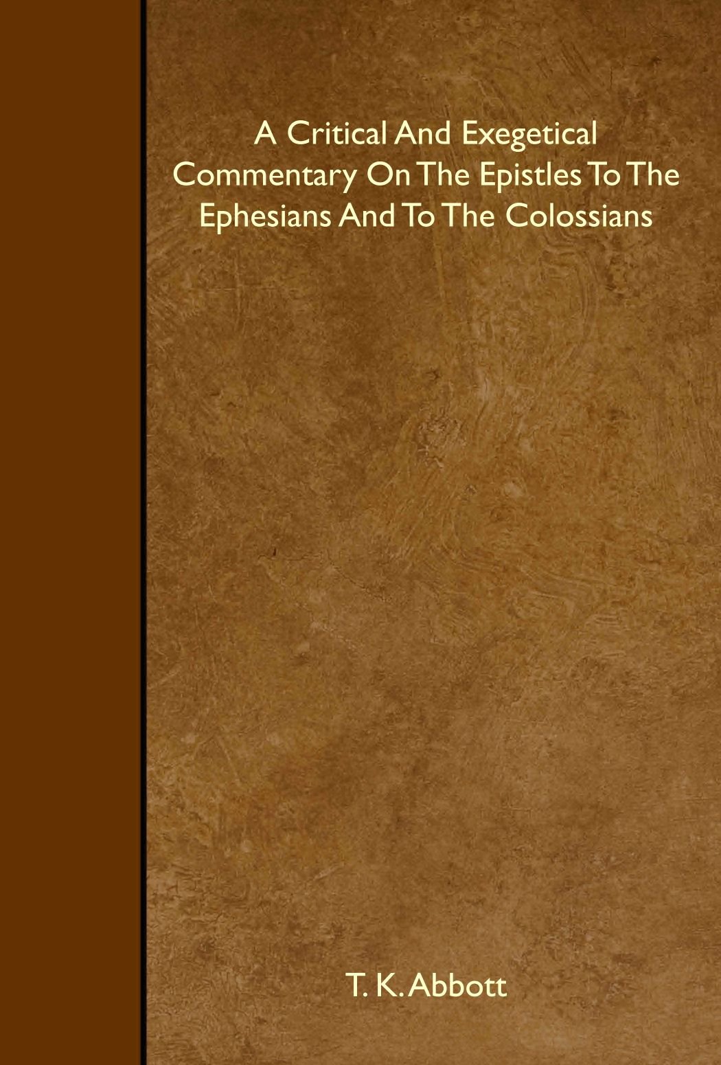 A Critical And Exegetical Commentary On The Epistles To The Ephesians And To The Colossians