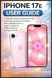 IPHONE 17E USER GUIDE: A Complete Step-by-Step Manual for Beginners and Seniors to Master Setup, iOS 26, Camera, Apple Intelligence, Hidden Features, And Tips & Tricks
