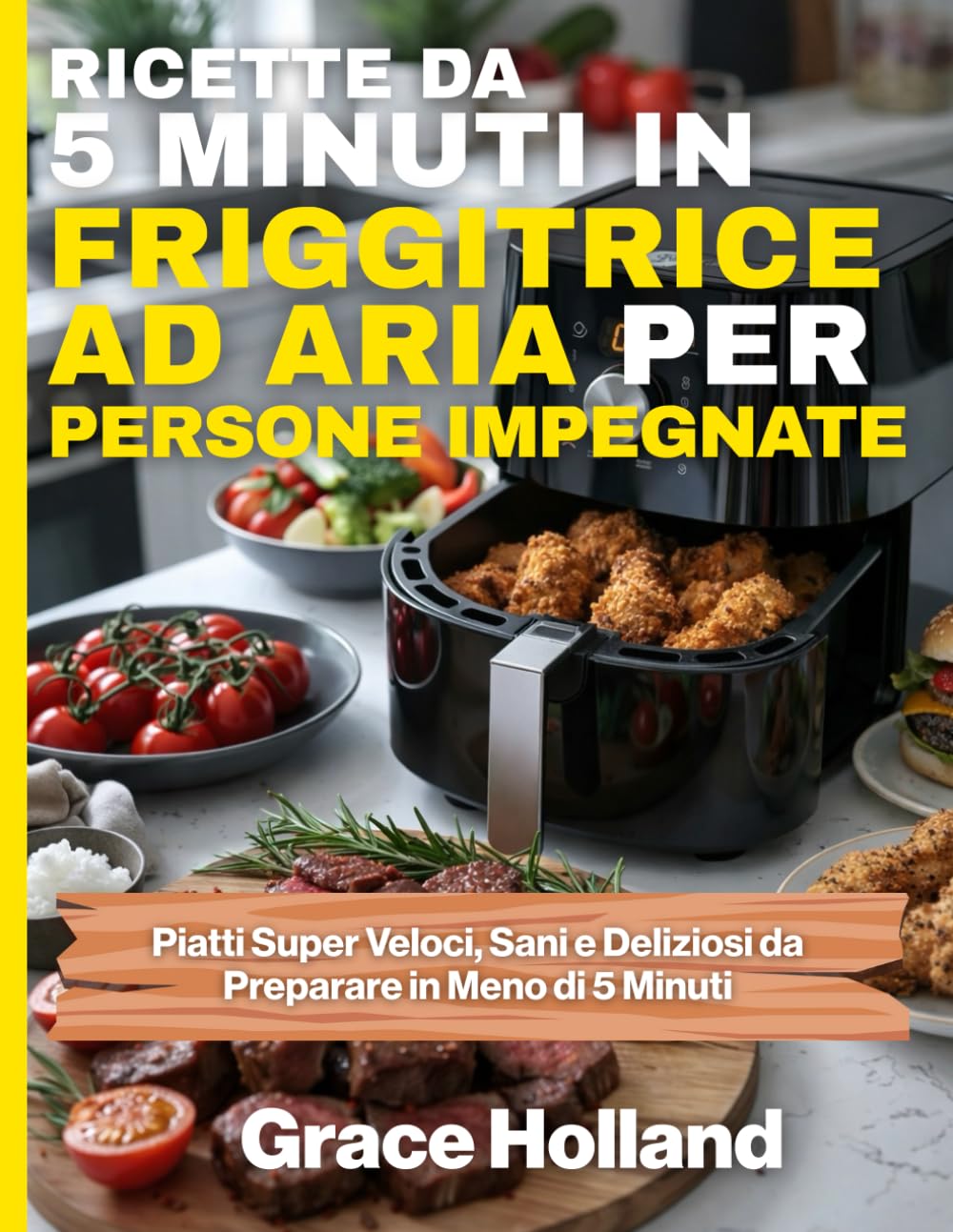Ricette da 5 Minuti in Friggitrice ad Aria per Persone Impegnate: Piatti Super Veloci, Sani e Deliziosi da Preparare in Meno di 5 Minuti