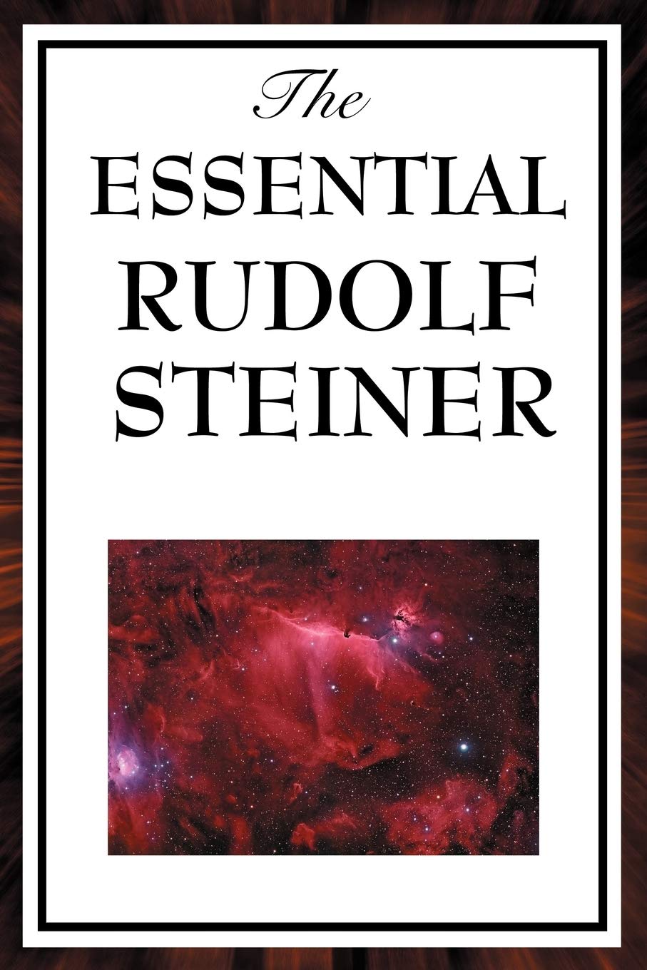 The Essential Rudolf Steiner: Theosophy: An Introduction to the Supersensible Knowledge of the World and the Destination of Man; An Esoteric Cosmology; ... Education; How to Know Higher Worlds