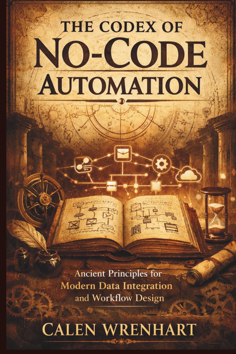 The Codex of No-Code Automation: Ancient Principles for Modern Data Integration and Workflow Design (Bussiness Collections)