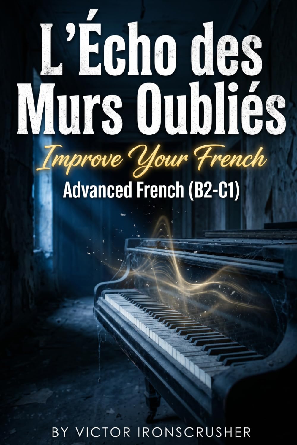 L'Écho des Murs Oubliés: French Graded Reader for Advanced Learners (B2-C1): A Chilling Psychological Mystery to Improve Your Vocabulary and Fluency
