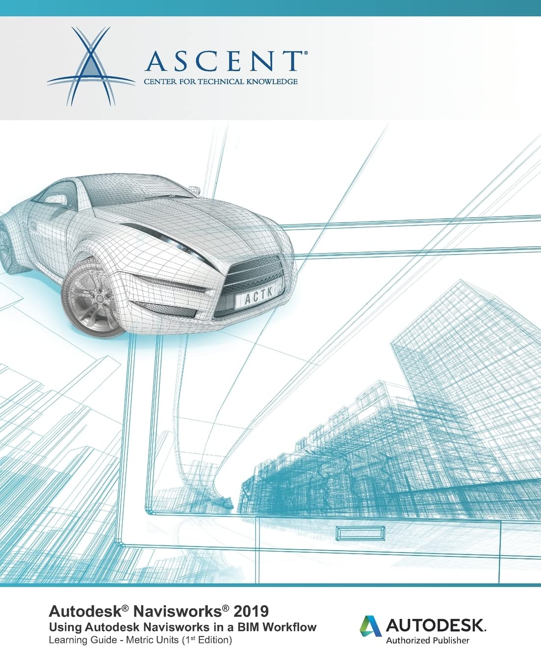 Autodesk Navisworks 2019: Using Autodesk Navisworks in a BIM Workflow: Autodesk Authorized Publisher