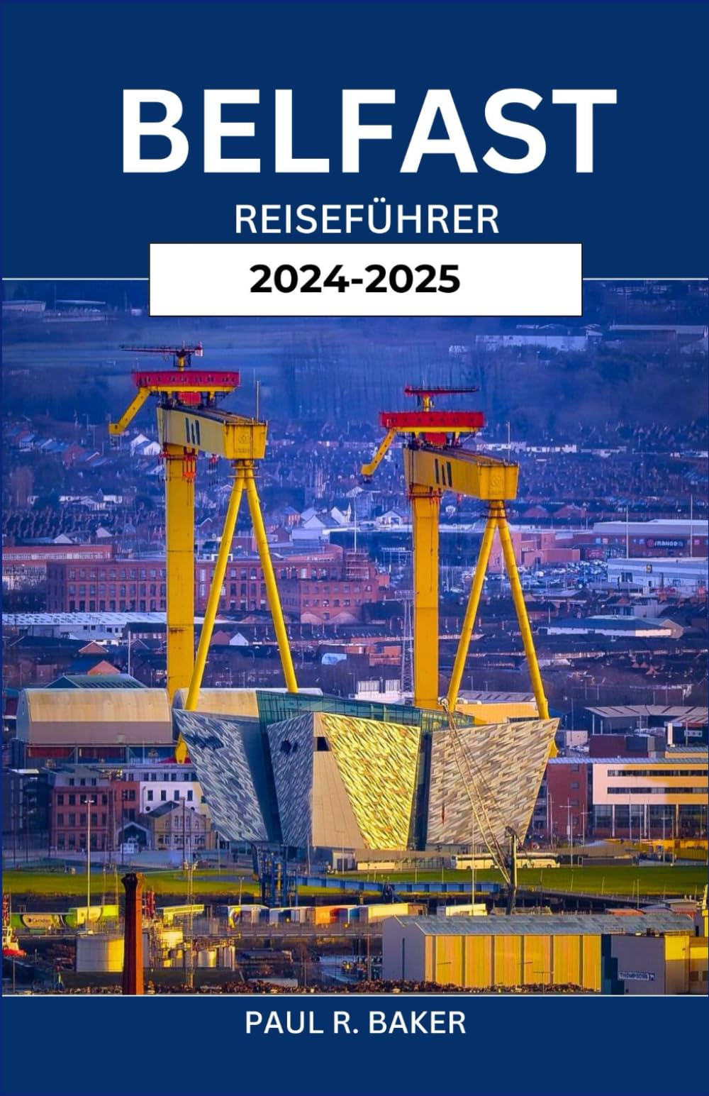 BELFAST REISEFÜHRER 2024-2025: Entdecken Sie das Herz und die Seele der Hauptstadt Nordirlands: Top-Attraktionen, lokale Geheimnisse und unverzichtbare Erlebnisse