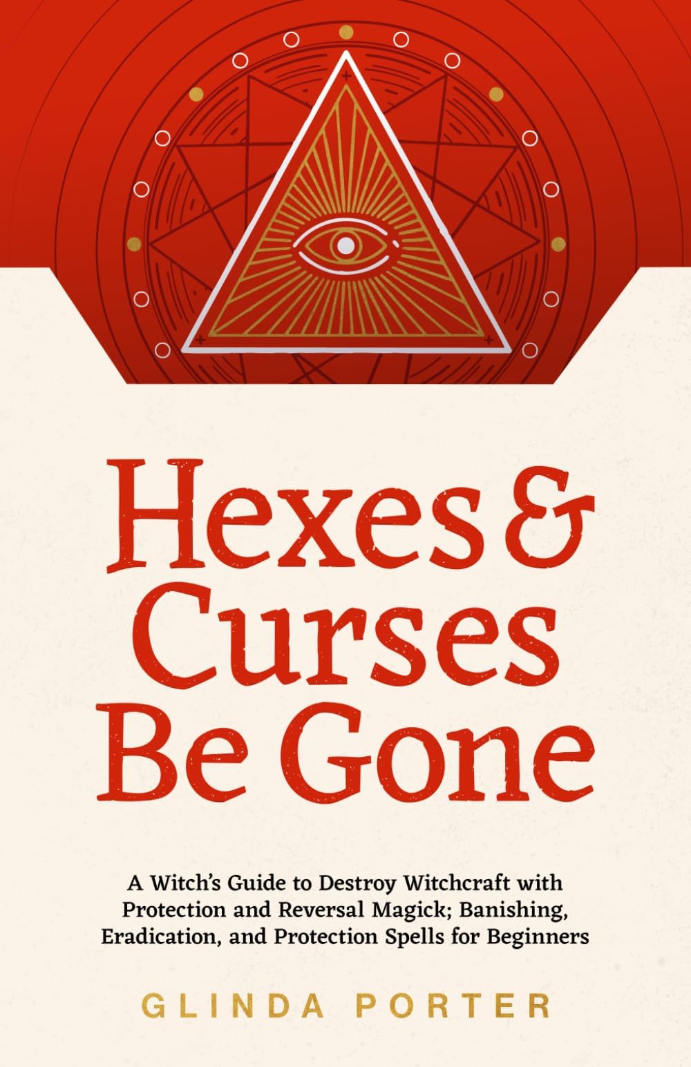 Hexes and Curses Be Gone: A Witch’s Guide to Destroy Witchcraft with Protection and Reversal Magick: (Banishing, Eradication, and Protection Spells for Beginners)