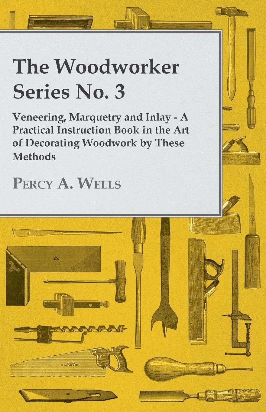 The Woodworker Series No. 3 - Veneering, Marquetry and Inlay - A Practical Instruction Book in the Art of Decorating Woodwork by These Methods