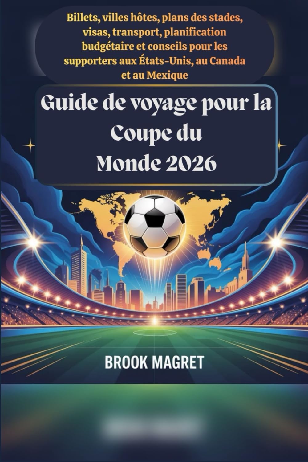 Guide de voyage pour la Coupe du Monde 2026: Billets, villes hôtes, plans des stades, visas, transport, planification budgétaire et conseils pour les supporters aux États-Unis, au Canada et au Mexique