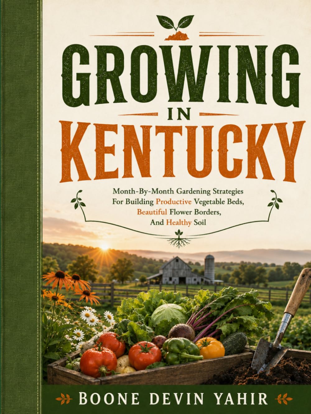 GROWING IN KENTUCKY: Month-By-Month Gardening Strategies For Building Productive Vegetable Beds, Beautiful Flower Borders, And Healthy Soil