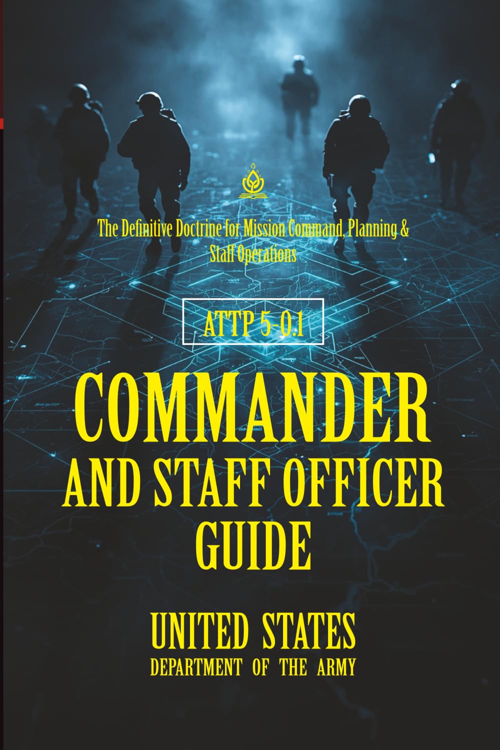 ATTP 5-0.1 Commander and Staff Officer Guide: [Annotated] The Definitive Doctrine for Mission Command, Planning & Staff Operations