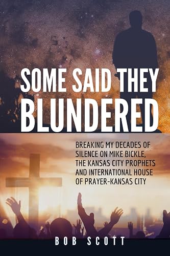 Some Said They Blundered: Breaking My Decades Of Silence On Mike Bickle, The Kansas City Prophets and International House of Prayer- Kansas City